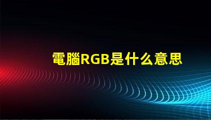 電腦RGB是什么意思 RGB模式是什么意思